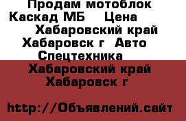 Продам мотоблок Каскад МБ6 › Цена ­ 30 000 - Хабаровский край, Хабаровск г. Авто » Спецтехника   . Хабаровский край,Хабаровск г.